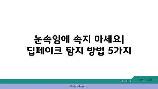 딥페이크 탐지| 가짜를 해소하는 5가지 방법 | 인공지능, 진실성, 보안, 검증, 딥페이크 탐지 기술