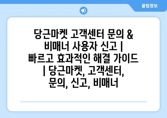 당근마켓 고객센터 문의 & 비매너 사용자 신고 | 빠르고 효과적인 해결 가이드 | 당근마켓, 고객센터, 문의, 신고, 비매너