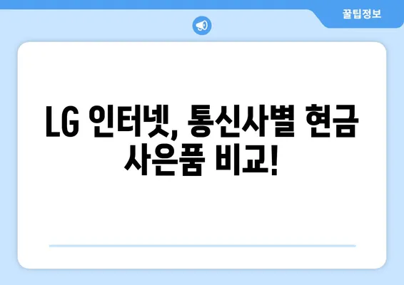 LG 인터넷 고객센터 현금 혜택 비교 분석| 어떤 곳이 가장 유리할까요? | 인터넷 가입, 통신사 비교, 현금 사은품, 최저가 혜택