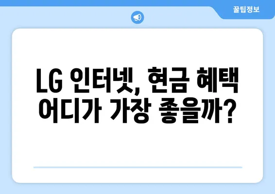 LG 인터넷 고객센터 현금 혜택 비교 분석| 어떤 곳이 가장 유리할까요? | 인터넷 가입, 통신사 비교, 현금 사은품, 최저가 혜택