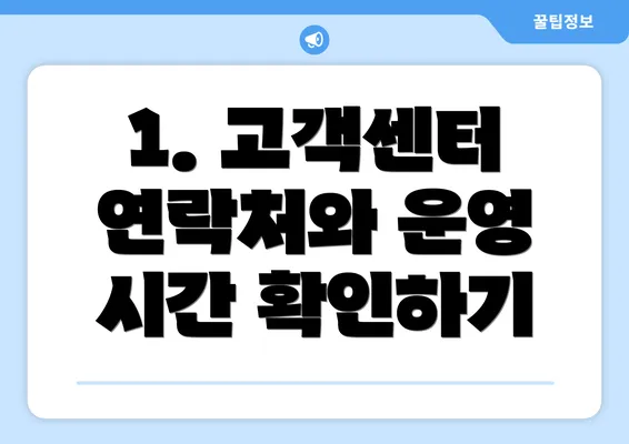 1. 고객센터 연락처와 운영 시간 확인하기