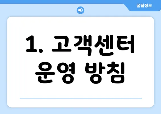 1. 고객센터 운영 방침