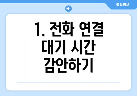 1. 전화 연결 대기 시간 감안하기