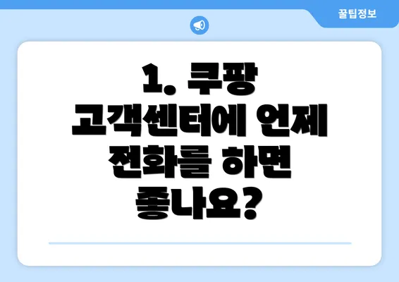 1. 쿠팡 고객센터에 언제 전화를 하면 좋나요?