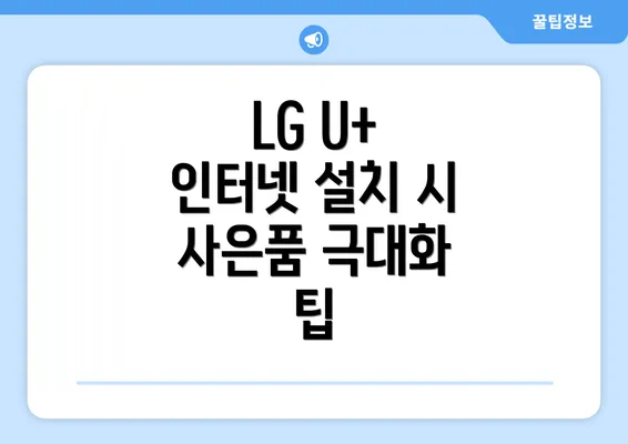 LG U+ 인터넷 설치 시 사은품 극대화 팁