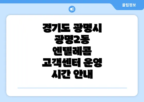 경기도 광명시 광명2동 엔텔레콤 고객센터 운영 시간 안내