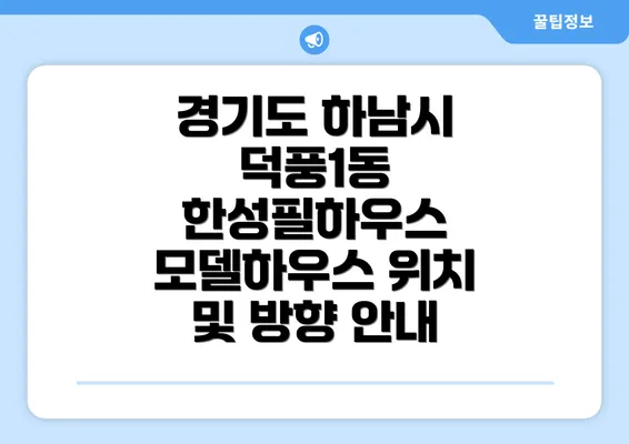 경기도 하남시 덕풍1동 한성필하우스 모델하우스 위치 및 방향 안내