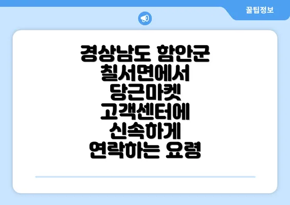 경상남도 함안군 칠서면에서 당근마켓 고객센터에 신속하게 연락하는 요령