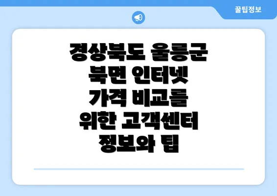 경상북도 울릉군 북면 인터넷 가격 비교를 위한 고객센터 정보와 팁