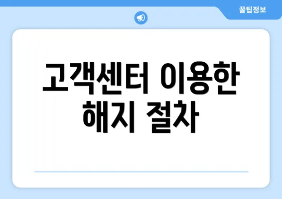 고객센터 이용한 해지 절차