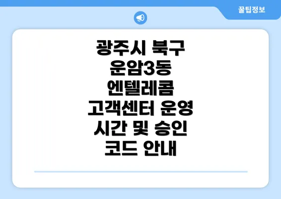 광주시 북구 운암3동 엔텔레콤 고객센터 운영 시간 및 승인 코드 안내