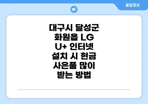 대구시 달성군 화원읍 LG U+ 인터넷 설치 시 현금 사은품 많이 받는 방법