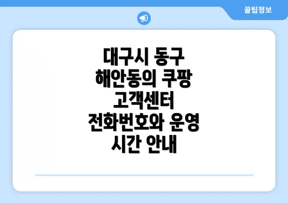 대구시 동구 해안동의 쿠팡 고객센터 전화번호와 운영 시간 안내