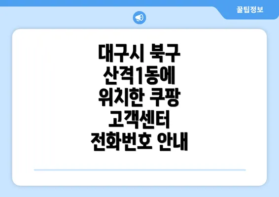 대구시 북구 산격1동에 위치한 쿠팡 고객센터 전화번호 안내