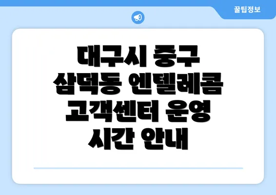 대구시 중구 삼덕동 엔텔레콤 고객센터 운영 시간 안내