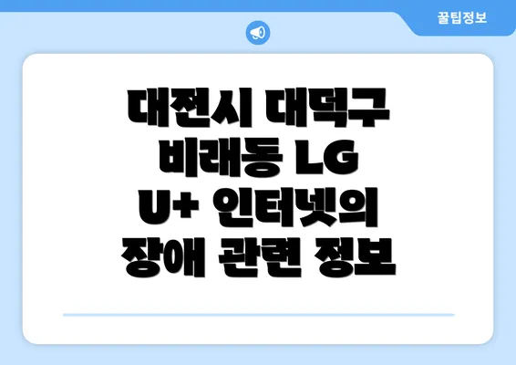 대전시 대덕구 비래동 LG U+ 인터넷의 장애 관련 정보