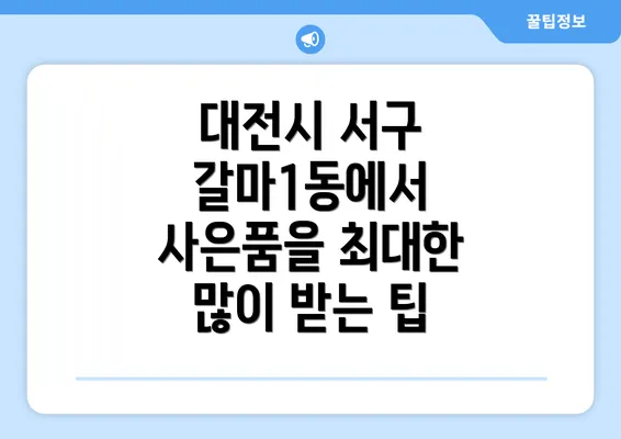 대전시 서구 갈마1동에서 사은품을 최대한 많이 받는 팁