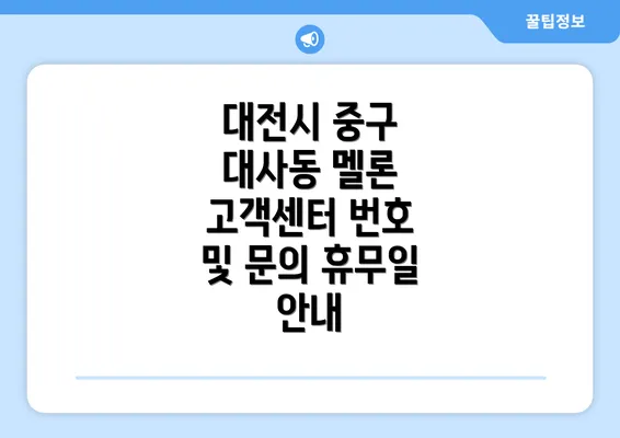 대전시 중구 대사동 멜론 고객센터 번호와 휴무일을 꼭 확인해보시고 서비스를 더욱 원활하게 이용하시기 바랍니다.