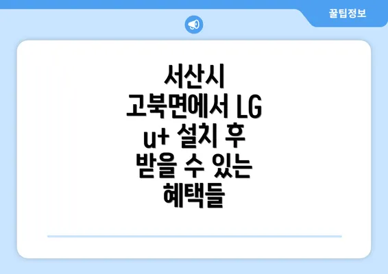 서산시 고북면에서 LG u+ 설치 후 받을 수 있는 혜택들