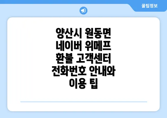 양산시 원동면 네이버 위메프 환불 고객센터 전화번호 안내와 이용 팁