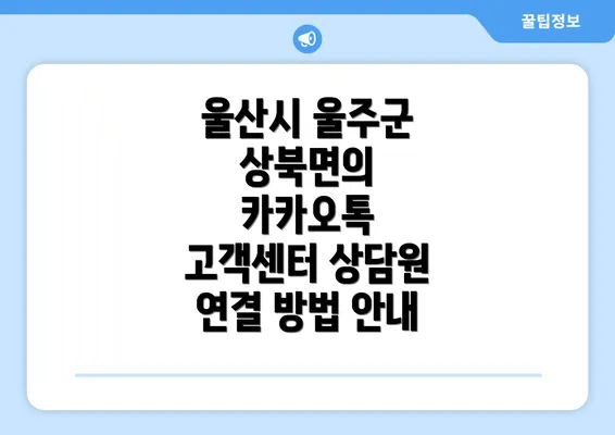 울산시 울주군 상북면의 카카오톡 고객센터 상담원 연결 방법 안내