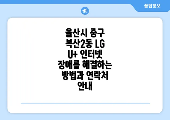 울산시 중구 복산2동 LG U+ 인터넷 장애를 해결하는 방법과 연락처 안내