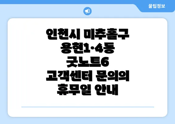 인천시 미추홀구 용현1·4동 굿노트6 고객센터 문의의 휴무일 안내