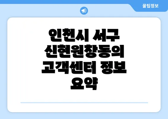 인천시 서구 신현원창동의 고객센터 정보 요약