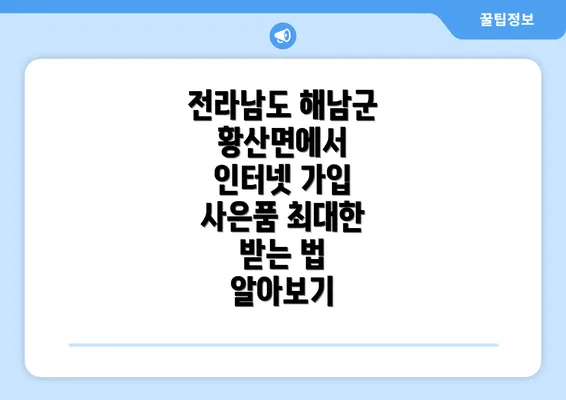 전라남도 해남군 황산면에서 인터넷 가입 사은품 최대한 받는 법 알아보기