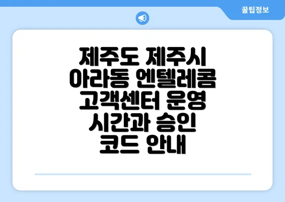 제주도 제주시 아라동 엔텔레콤 고객센터 운영 시간과 승인 코드 안내