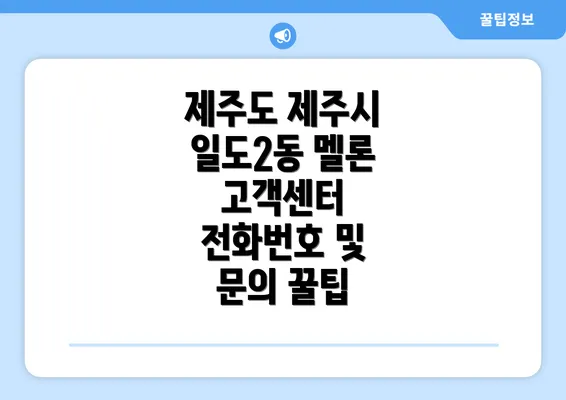 제주도 제주시 일도2동 멜론 고객센터 전화번호 및 문의 꿀팁