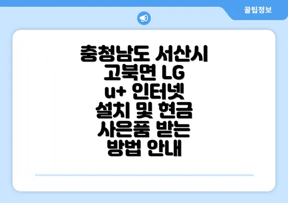 충청남도 서산시 고북면 LG u+ 인터넷 설치 및 현금 사은품 받는 방법 안내