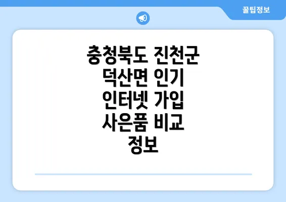 충청북도 진천군 덕산면 인기 인터넷 가입 사은품 비교 정보