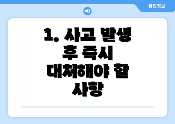 1. 사고 발생 후 즉시 대처해야 할 사항
