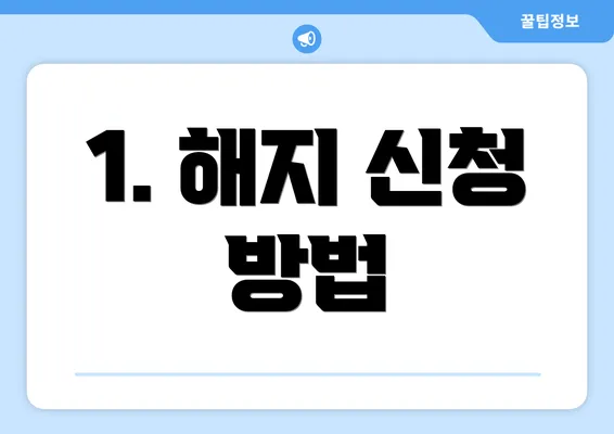 1. 해지 신청 방법