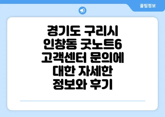 경기도 구리시 인창동 굿노트6 고객센터 문의에 대한 자세한 정보와 후기