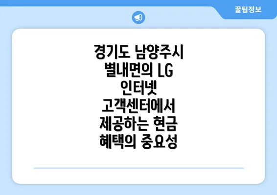 경기도 남양주시 별내면의 LG 인터넷 고객센터에서 제공하는 현금 혜택의 중요성