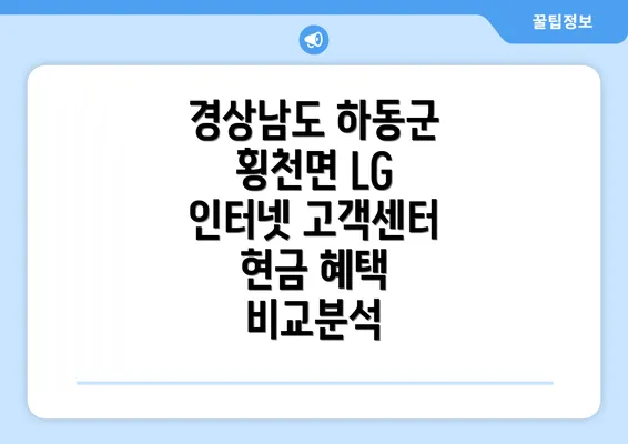 경상남도 하동군 횡천면 LG 인터넷 고객센터 현금 혜택 비교분석