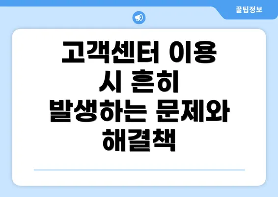 고객센터 이용 시 흔히 발생하는 문제와 해결책