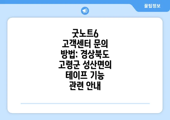 굿노트6 고객센터 문의 방법: 경상북도 고령군 성산면의 테이프 기능 관련 안내