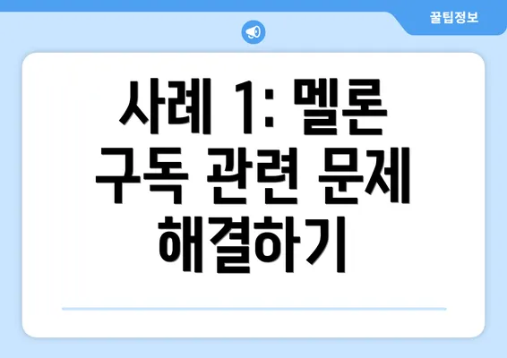 사례 1: 멜론 구독 관련 문제 해결하기