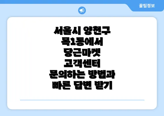 서울시 양천구 목1동에서 당근마켓 고객센터 문의하는 방법과 빠른 답변 받기