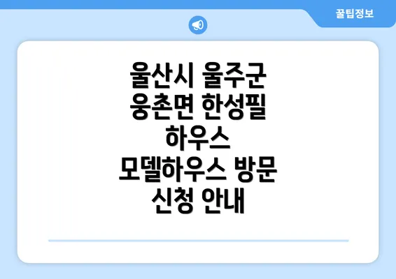 울산시 울주군 웅촌면 한성필 하우스 모델하우스 방문 신청 안내