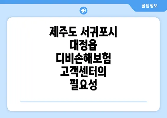 제주도 서귀포시 대정읍 디비손해보험 고객센터의 필요성