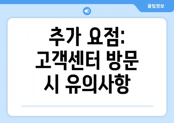 추가 요점: 고객센터 방문 시 유의사항