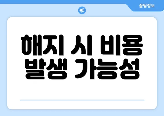 해지 시 비용 발생 가능성