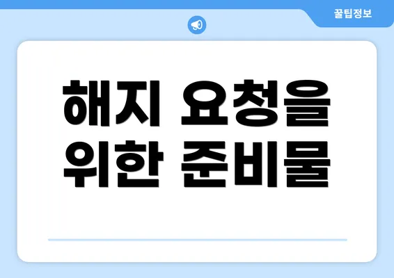 해지 요청을 위한 준비물