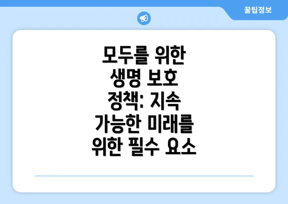 모두를 위한 생명 보호 정책: 지속 가능한 미래를 위한 필수 요소