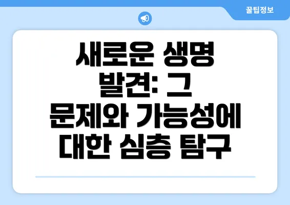 새로운 생명 발견: 그 문제와 가능성에 대한 심층 탐구