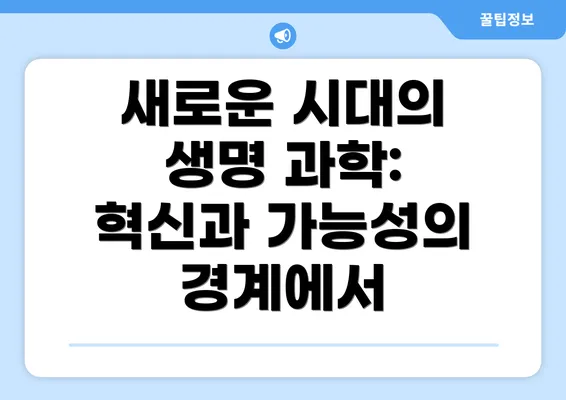 새로운 시대의 생명 과학: 혁신과 가능성의 경계에서